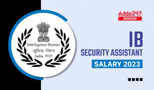 IB Security Assistant Salary 2023, Job Profile, Pay Scale & Allowances