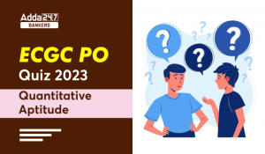 Quantitative Aptitude Quiz For ECGC PO 2023-18th May