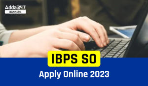 IBPS SO Apply Online 2023, Last Date Extended Till 28 August