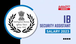 IB Security Assistant Salary 2023 : IB सिक्योरिटी असिस्टेंट सैलरी 2023, देखें वेतनमान, पदोन्नति और जॉब प्रोफाइल