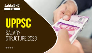UPPSC वेतन 2023, वेतन संरचना, वेतनमान, जॉब प्रोफाइल और प्रमोशन