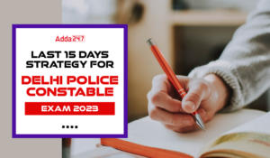 देखिए दिल्ली पुलिस कांस्टेबल परीक्षा 2023 के लिए लास्ट 15 दिनों की रणनीति