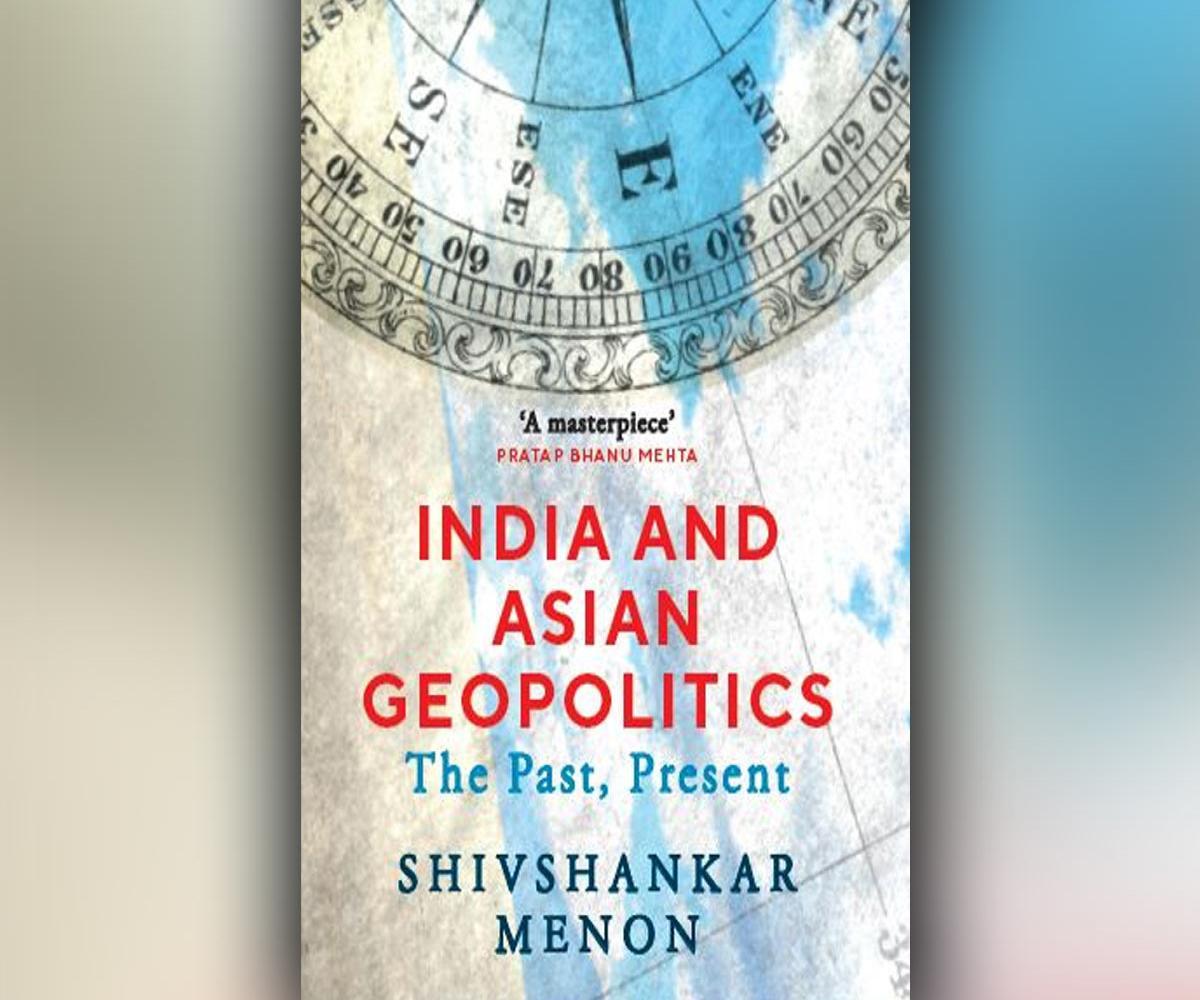 'India and Asian Geopolitics: The Past, Present' is authored by Shivshankar Menon_30.1