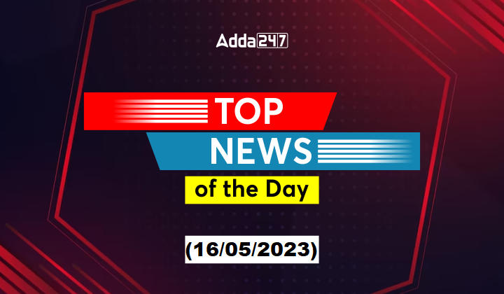16th May Current Affairs - Top News of the Day_30.1