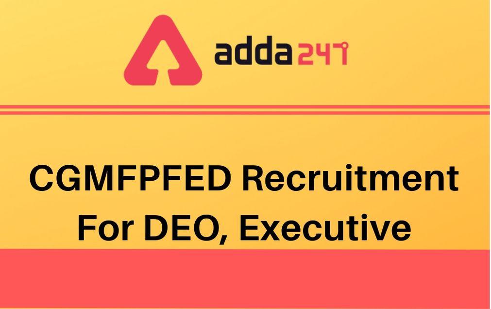 CGMFPFED Recruitment 2020 Out: Apply Here For Junior Executive, DEO_30.1