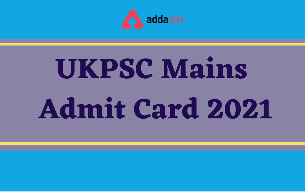 UKPSC Mains Admit Card 2021, Direct Link To Download UKPSC Mains Hall Ticket_30.1