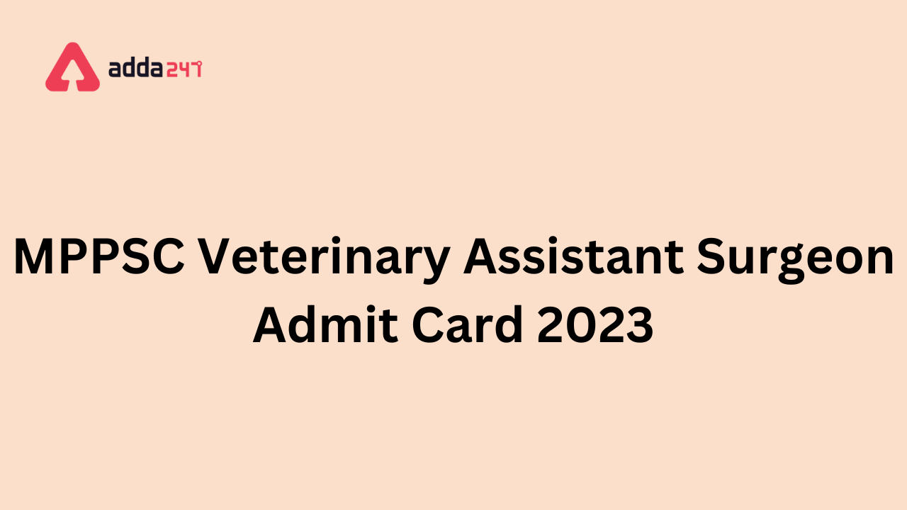 MPPSC Veterinary Assistant Surgeon Admit Card 2023, Download PDF Link