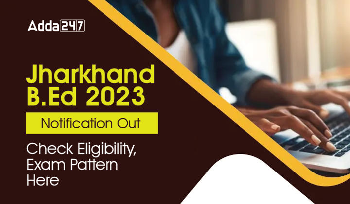 Jharkhand BEd 2023 Notification OUT, Check Eligibility, Exam Pattern Here