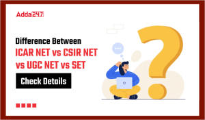 Difference between ICAR NET vs CSIR NET vs UGC NET vs SET, Check Details
