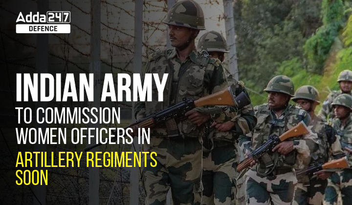 Indian Army to commission Women Officers in Artillery Regiments soon_30.1