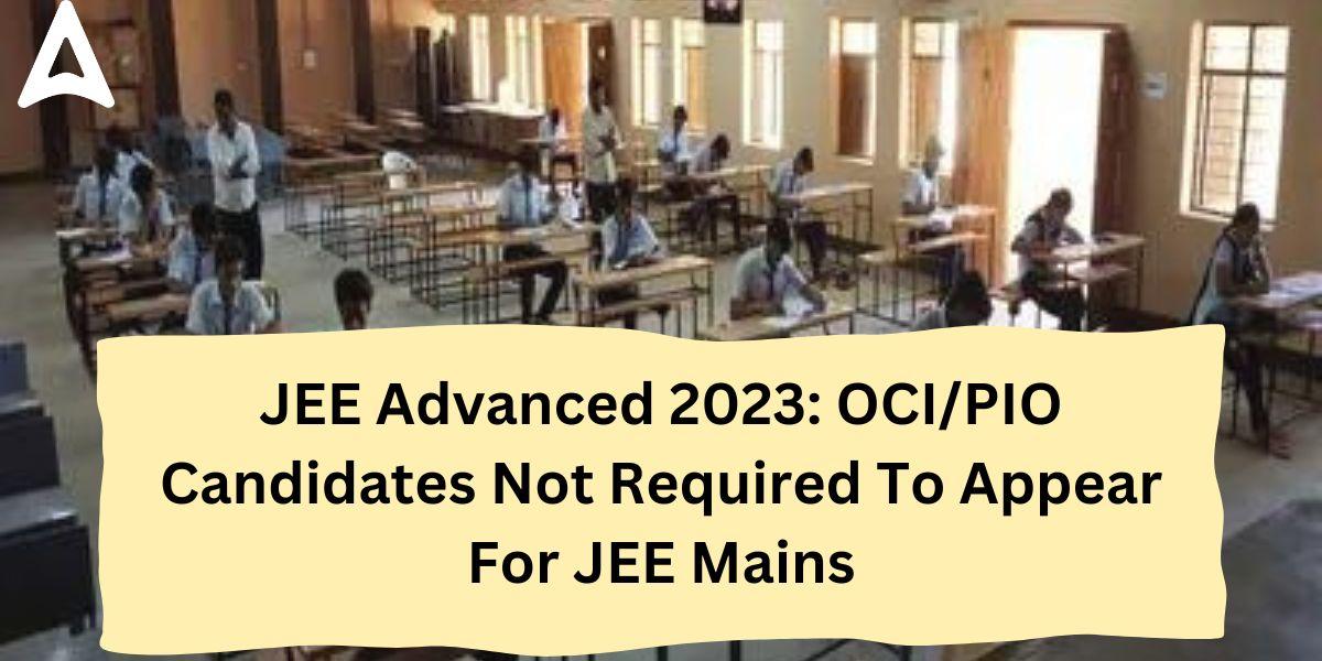 OCI/PIO Candidates Not Required To Appear for JEE Mains 2023_30.1