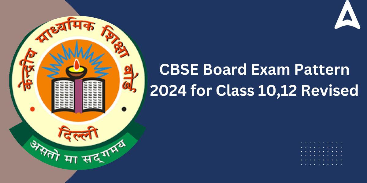 CBSE Board Exam Pattern 2024, for Class 10,12 Revised