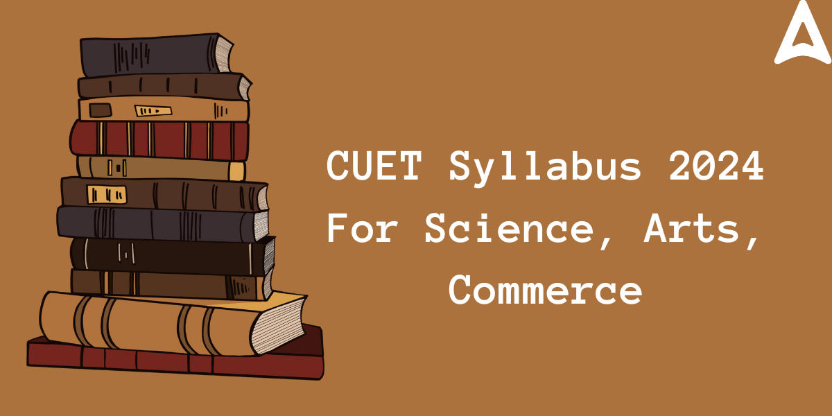 CUET Syllabus 2024 PDF, UG & PG Subject Wise for Science, Arts Students