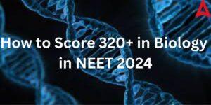 How to Score 320+ in Biology in NEET 2024