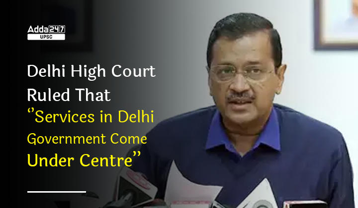 Delhi High Court Ruled That Services in Delhi Government Come Under Centre_30.1