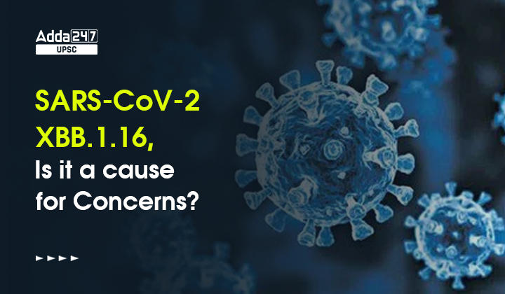SARS-CoV-2 XBB.1.16, Is it a cause for Concerns?_30.1