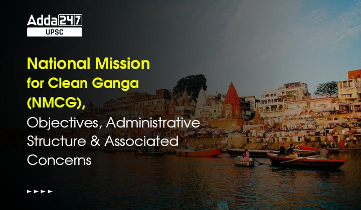 National Mission for Clean Ganga (NMCG), Objectives, Administrative Structure and Associated Concerns_30.1