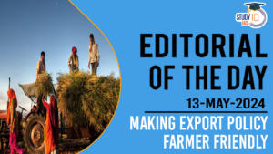 Editorial of the Day (13th May): Making Export Policy Farmer Friendly