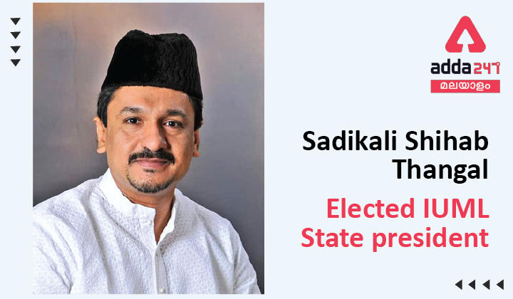 Sadikali Shihab Thangal is elected as IUML State president