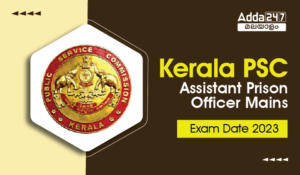 Kerala PSC Assistant Prison Officer Mains Exam Date 2023, Check Exam Schedule & Admit Card Availability| കേരള PSC അസ്സിസ്റ്റന്‍റ്  പ്രിസൺ ഓഫീസർ പരീക്ഷാ തീയതി 2023