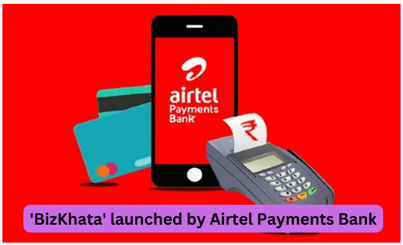 ‘BizKhata’ for small businesses and merchant partners launched by Airtel Payments Bank