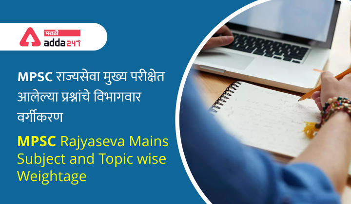 MPSC राज्यसेवा मुख्य परीक्षेत आलेल्या प्रश्नांचे विभागवार वर्गीकरण | MPSC Rajyaseva Mains Exam Subject and Topic wise Weightage