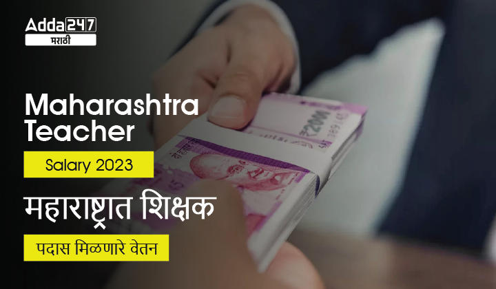 Maharashtra Teacher Salary 2023 | महाराष्ट्रात शिक्षक पदास मिळणारे वेतन