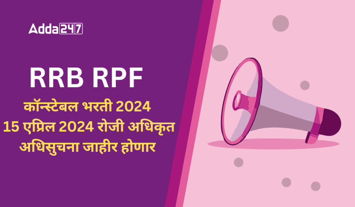 RRB RPF कॉन्स्टेबल भरती 2024, 15 एप्रिल 2024 रोजी अधिकृत अधिसुचना जाहीर होणार
