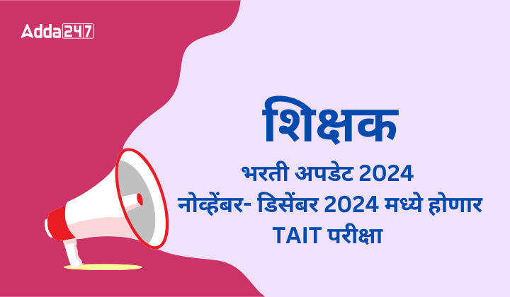 शिक्षक भरती अपडेट 2024, नोव्हेंबर- डिसेंबर 2024 मध्ये होणार TAIT परीक्षा