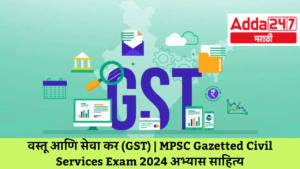 वस्तू आणि सेवा कर (GST) | Goods and Services Tax (GST) : MPSC Gazetted Civil Services Exam 2024 अभ्यास साहित्य