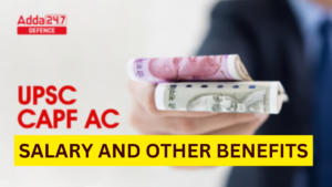 UPSC CAPF AC Salary 2024, Pay Slip, Allowances and Other Benefits