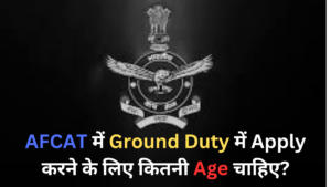 AFCAT में Ground Duty में Apply करने के लिए कितनी Age चाहिए?