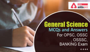 General Science MCQs and Answers For OPSC, OSSC, OSSSC, BANKING Exam-01