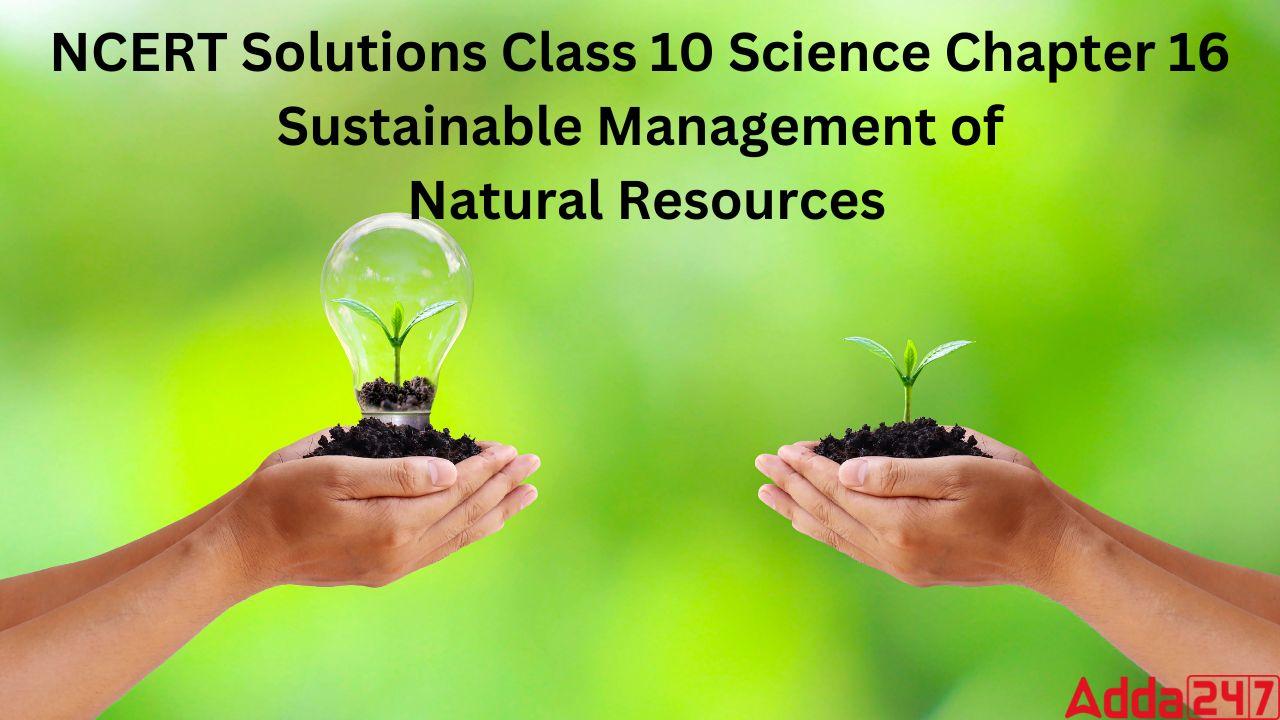 NCERT Solutions Class 10 Science Chapter 16: Sustainable Management of Natural Resources