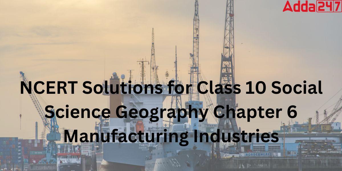 NCERT Solutions for Class 10 Social Science Geography Chapter 6 Manufacturing Industries