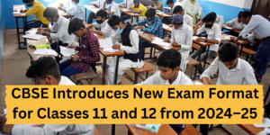 CBSE Introduces New Exam Format for Classes 11 and 12 from 2024–25