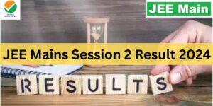 JEE Mains Session 2 Result 2024 Date