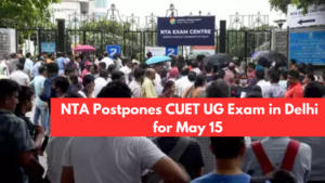 CUET UG Postponed 2024 for All Delhi Centers on 15 May, Know Reasons