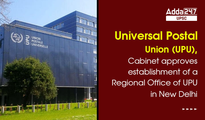 Universal Postal Union (UPU), Cabinet approves establishment of a Regional Office of UPU in New Delhi