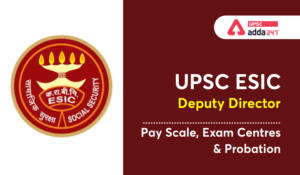 UPSC ESIC Deputy Director- Pay Scale, Exam Centres, and Probation