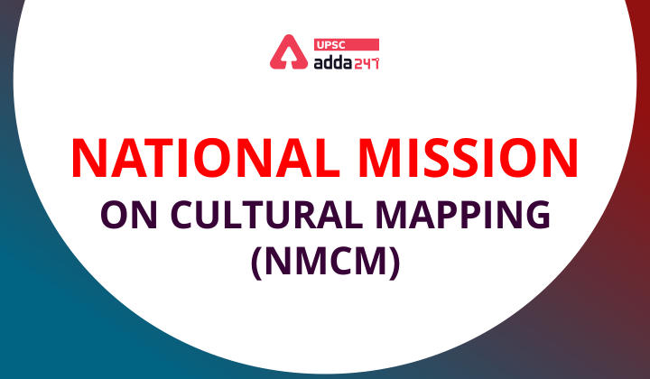 National Mission on Cultural Mapping (NMCM) UPSC