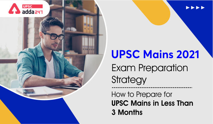 UPSC Mains 2021 Exam Preparation Strategy- How to Prepare for UPSC Mains in Less than 3 Months