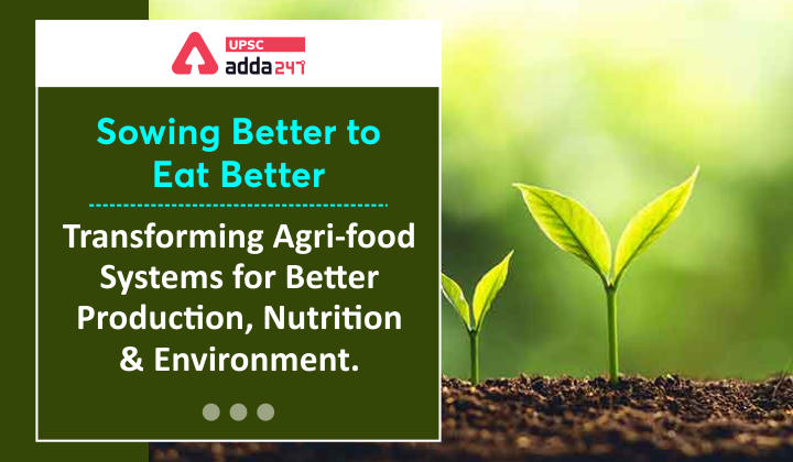 Sowing Better to Eat Better- Transforming Agri-food Systems for Better Production, Nutrition, and Environment UPSC