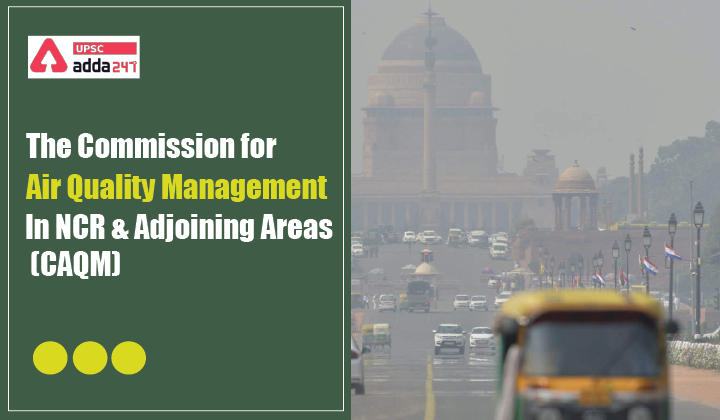 The Commission for Air Quality Management in NCR and Adjoining Areas (CAQM) UPSC