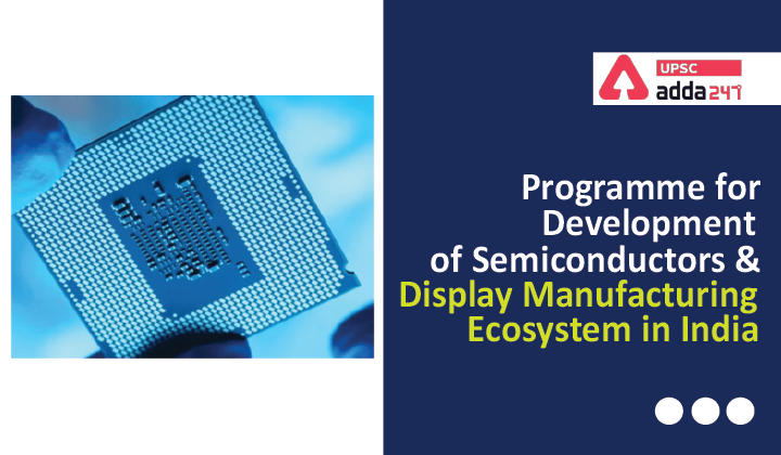 Programme for Development of Semiconductors and Display Manufacturing Ecosystem in India UPSC