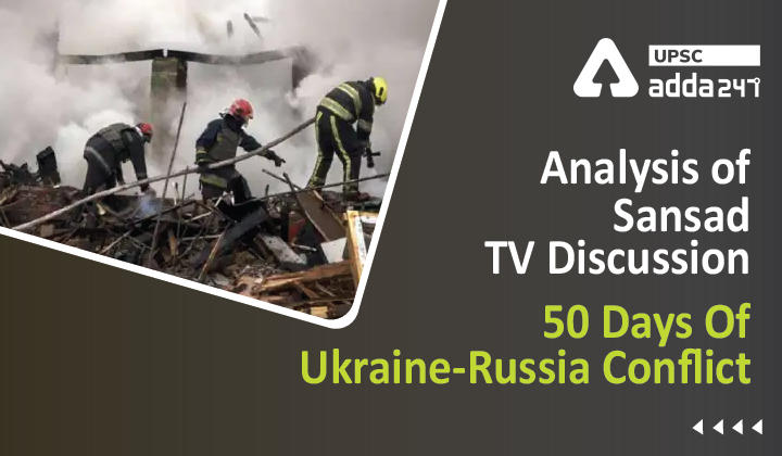 Analysis of Sansad TV Discussion : 50 Days Of Ukraine-Russia Conflict