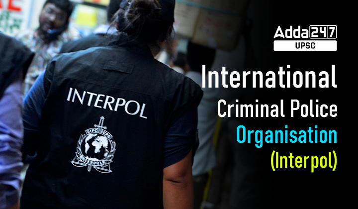 International Criminal Police Organisation (Interpol) UPSC