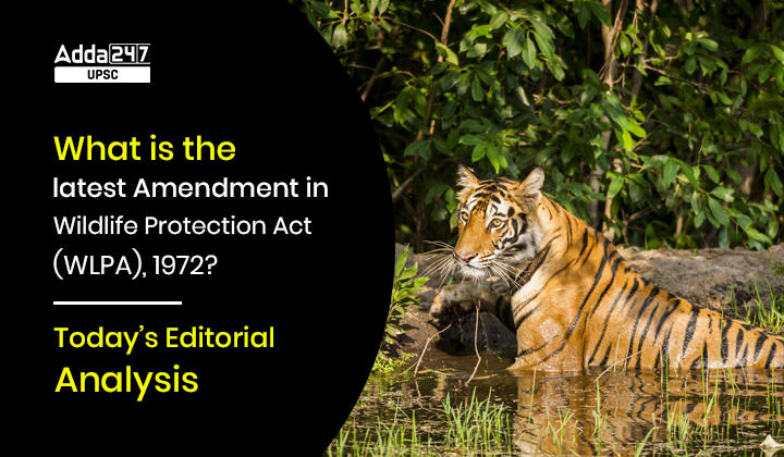 What is the Latest Amendment in Wildlife Protection Act (WLPA), 1972? | Today’s Editorial Analysis