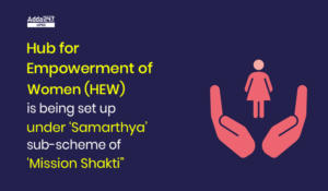Hub for Empowerment of Women (HEW) is being set up under ‘Samarthya’ sub-scheme of ‘Mission Shakti”