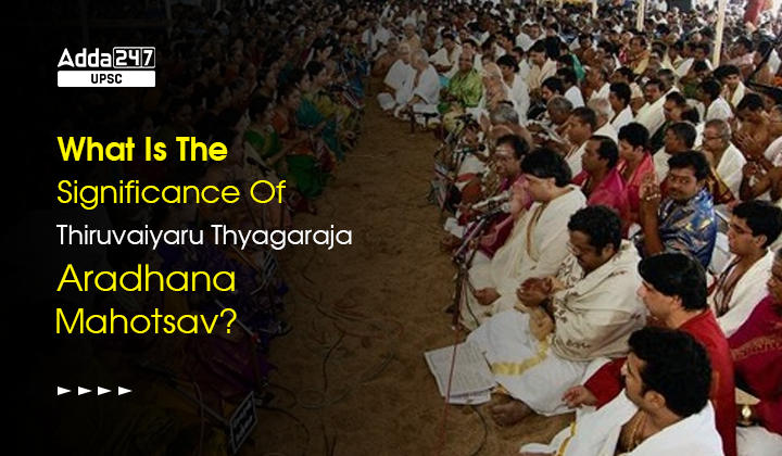 What Is The Significance Of Thiruvaiyaru Thyagaraja Aradhana Mahotsava?